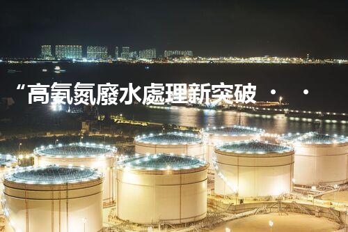 “高氨氮廢水處理新突破，綠色環(huán)保技術(shù)助力高效凈化”